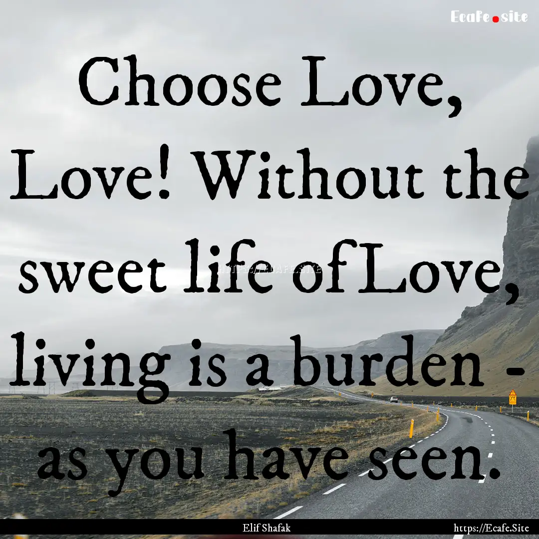 Choose Love, Love! Without the sweet life.... : Quote by Elif Shafak