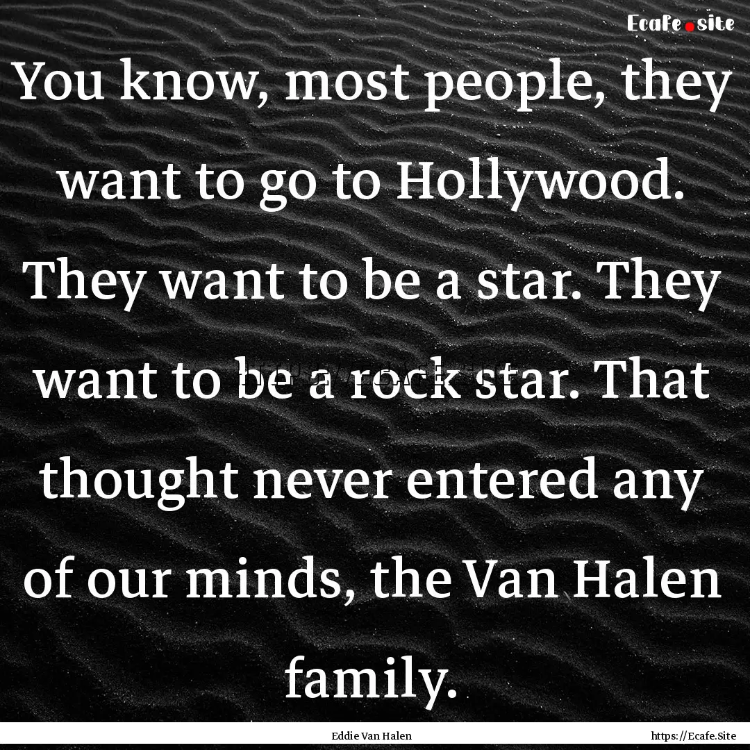 You know, most people, they want to go to.... : Quote by Eddie Van Halen