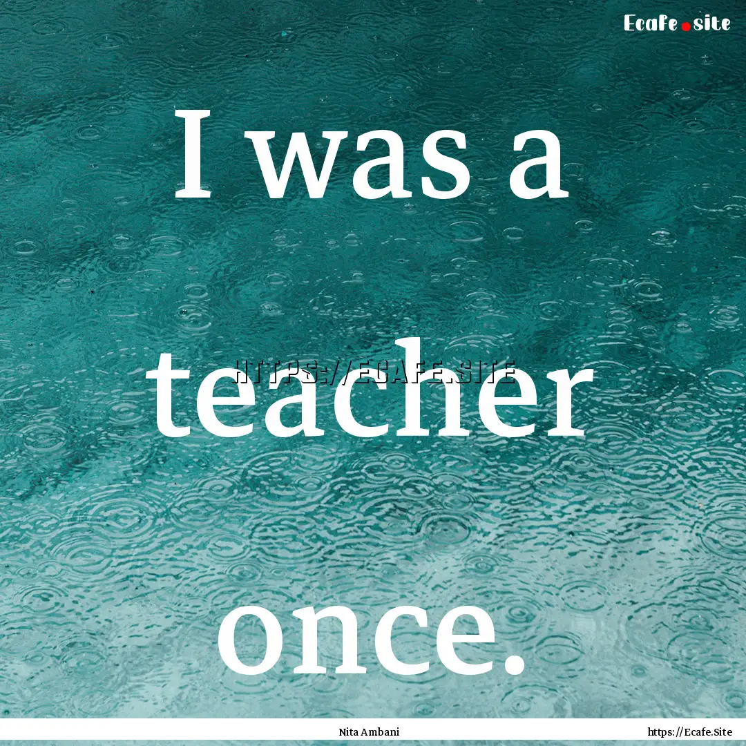 I was a teacher once. : Quote by Nita Ambani