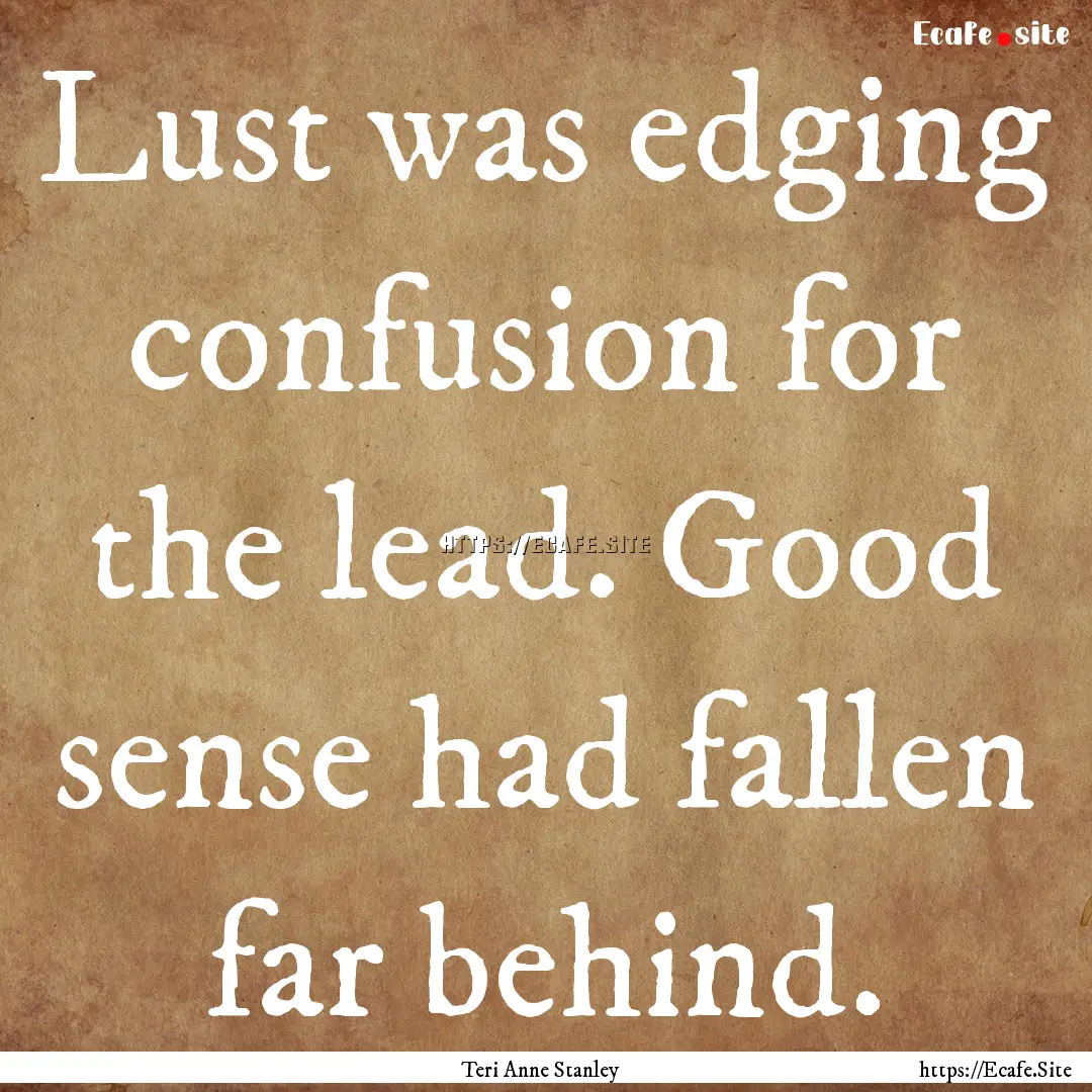 Lust was edging confusion for the lead. Good.... : Quote by Teri Anne Stanley