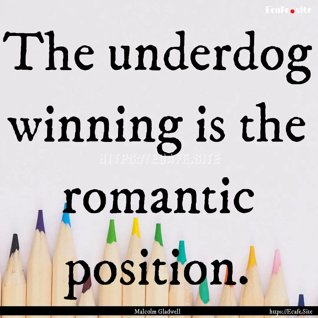 The underdog winning is the romantic position..... : Quote by Malcolm Gladwell