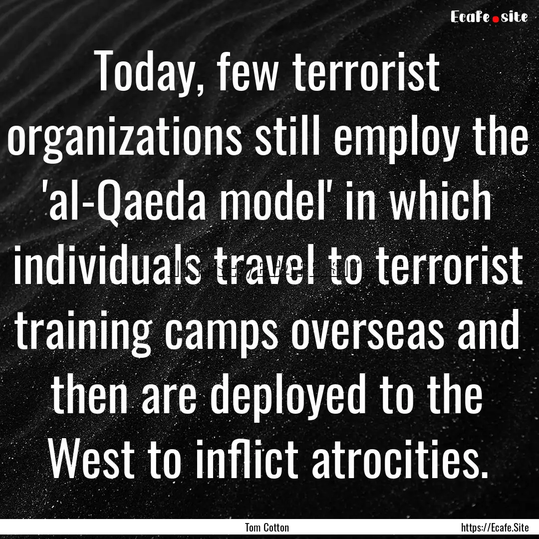 Today, few terrorist organizations still.... : Quote by Tom Cotton