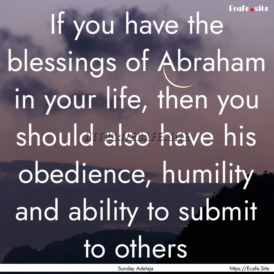 If you have the blessings of Abraham in your.... : Quote by Sunday Adelaja