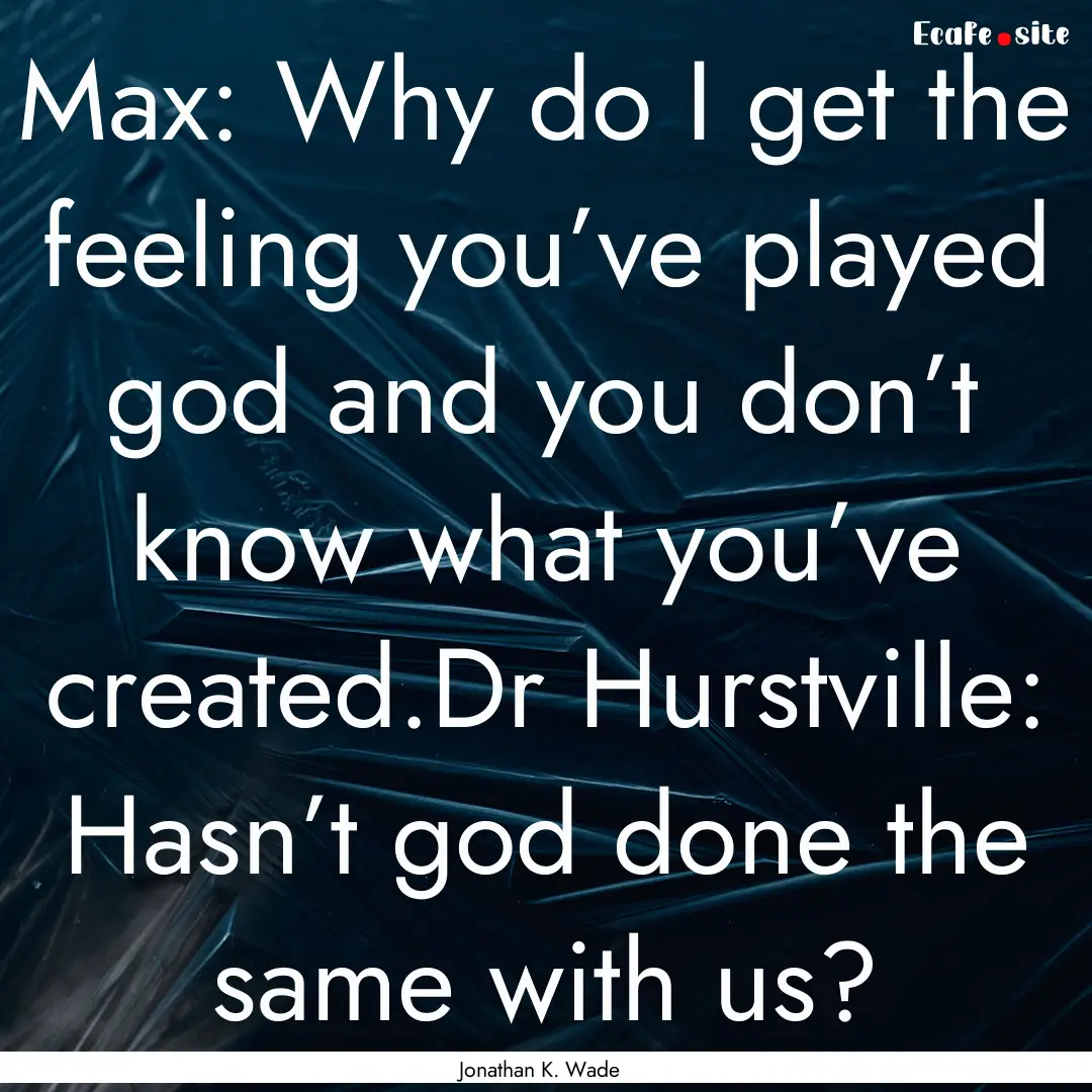 Max: Why do I get the feeling you’ve played.... : Quote by Jonathan K. Wade