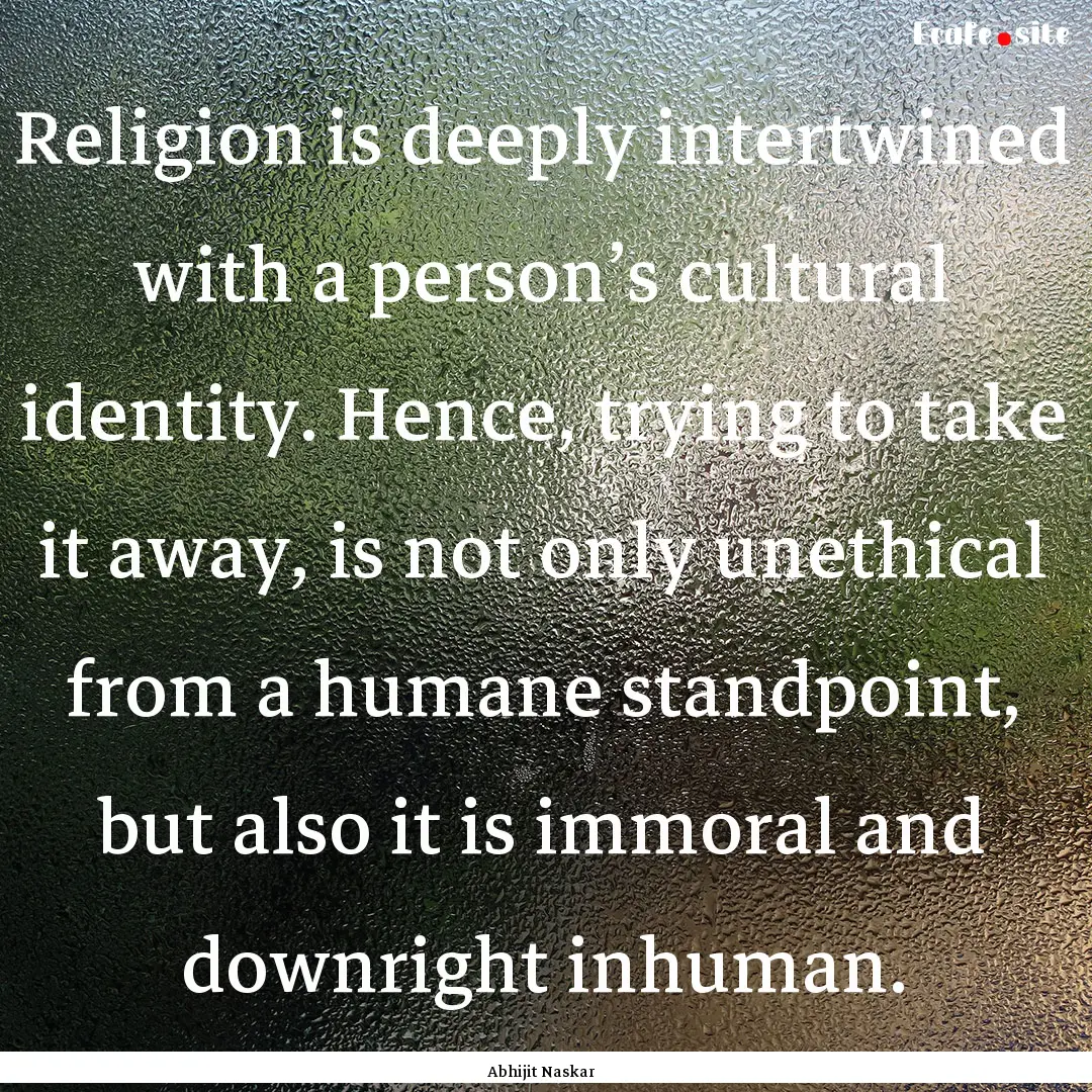 Religion is deeply intertwined with a person’s.... : Quote by Abhijit Naskar