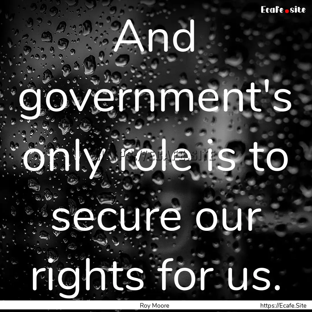 And government's only role is to secure our.... : Quote by Roy Moore