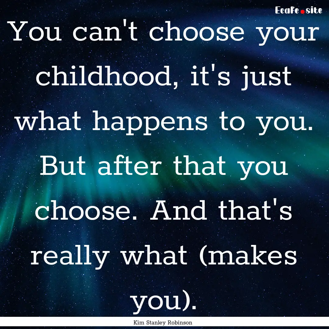 You can't choose your childhood, it's just.... : Quote by Kim Stanley Robinson