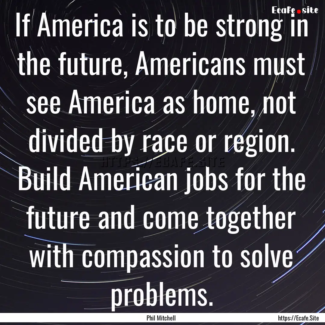 If America is to be strong in the future,.... : Quote by Phil Mitchell