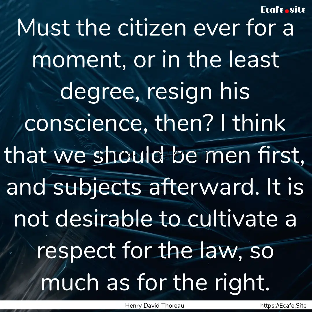 Must the citizen ever for a moment, or in.... : Quote by Henry David Thoreau