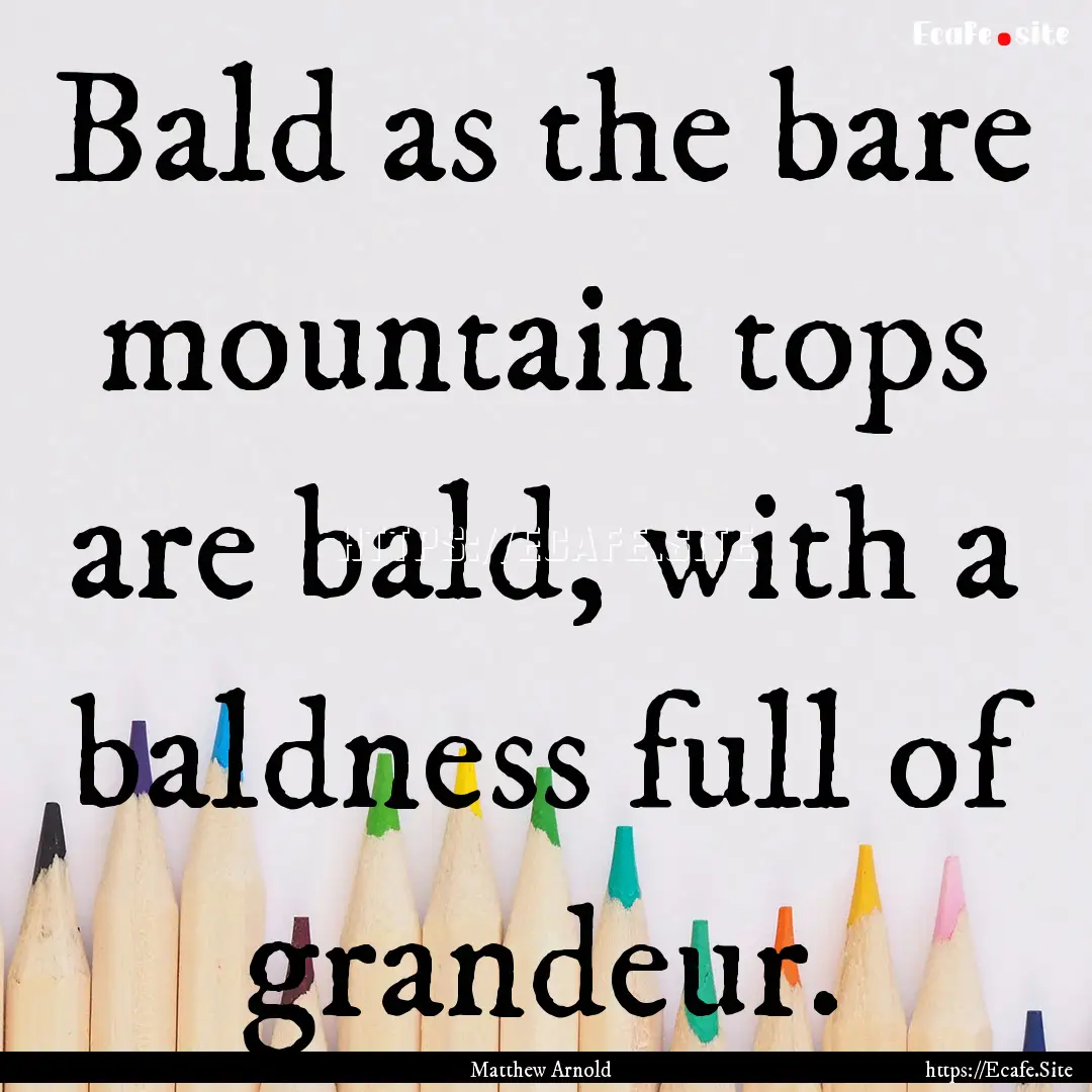 Bald as the bare mountain tops are bald,.... : Quote by Matthew Arnold