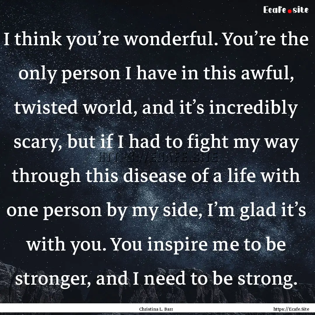 I think you’re wonderful. You’re the.... : Quote by Christina L. Barr