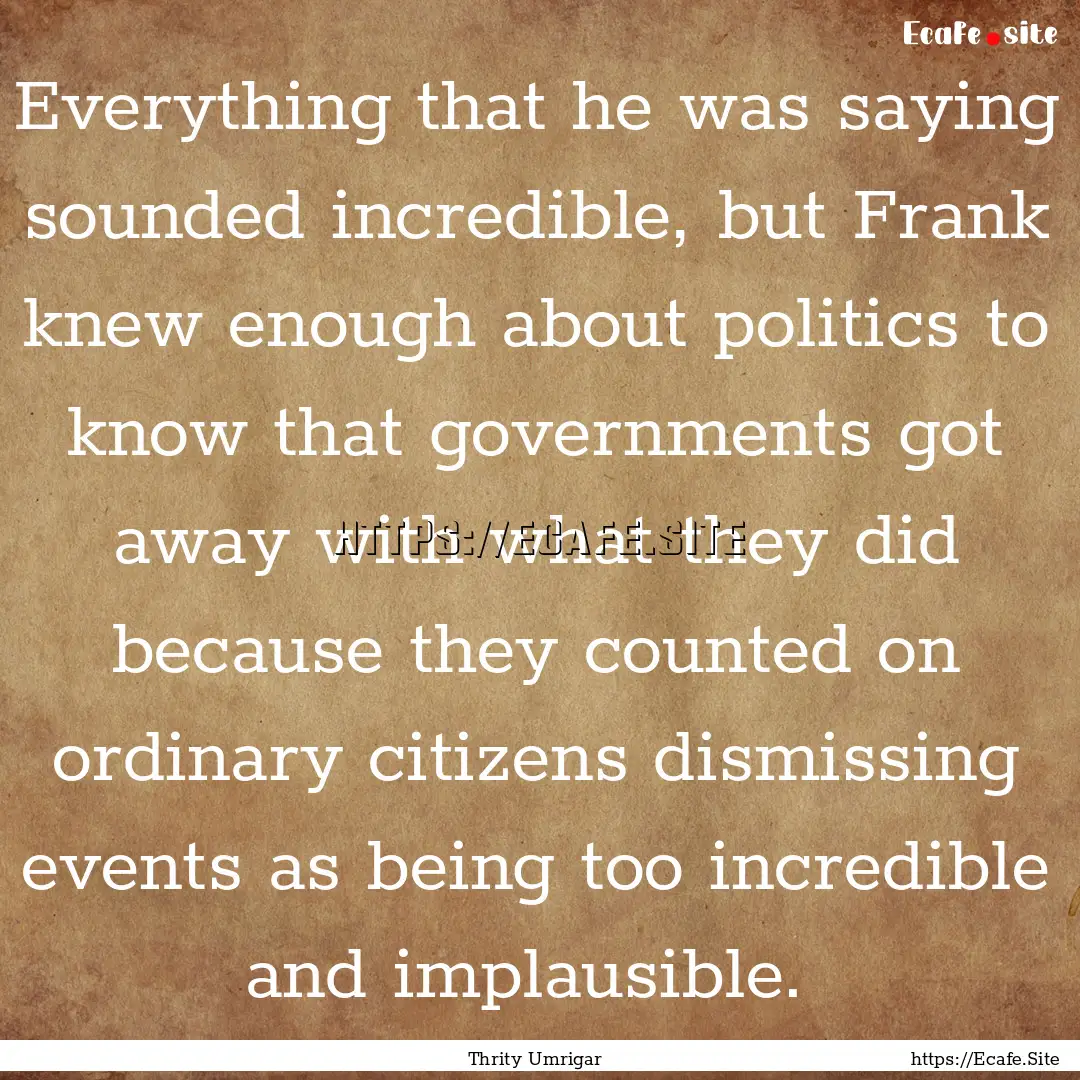 Everything that he was saying sounded incredible,.... : Quote by Thrity Umrigar