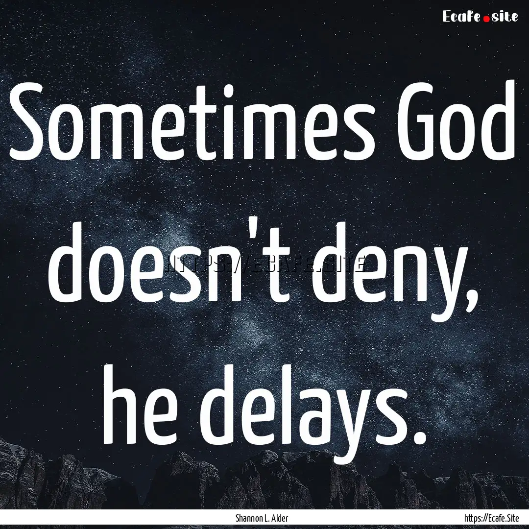 Sometimes God doesn't deny, he delays. : Quote by Shannon L. Alder