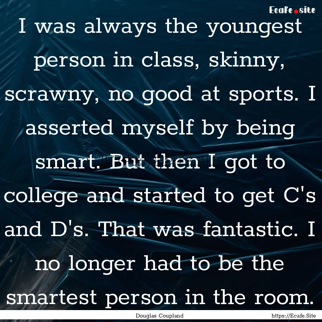 I was always the youngest person in class,.... : Quote by Douglas Coupland