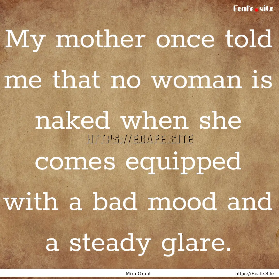 My mother once told me that no woman is naked.... : Quote by Mira Grant