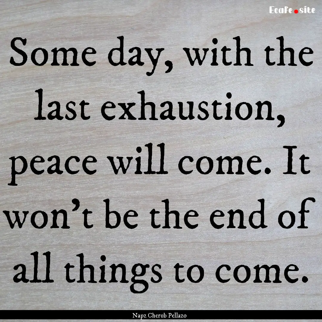 Some day, with the last exhaustion, peace.... : Quote by Napz Cherub Pellazo