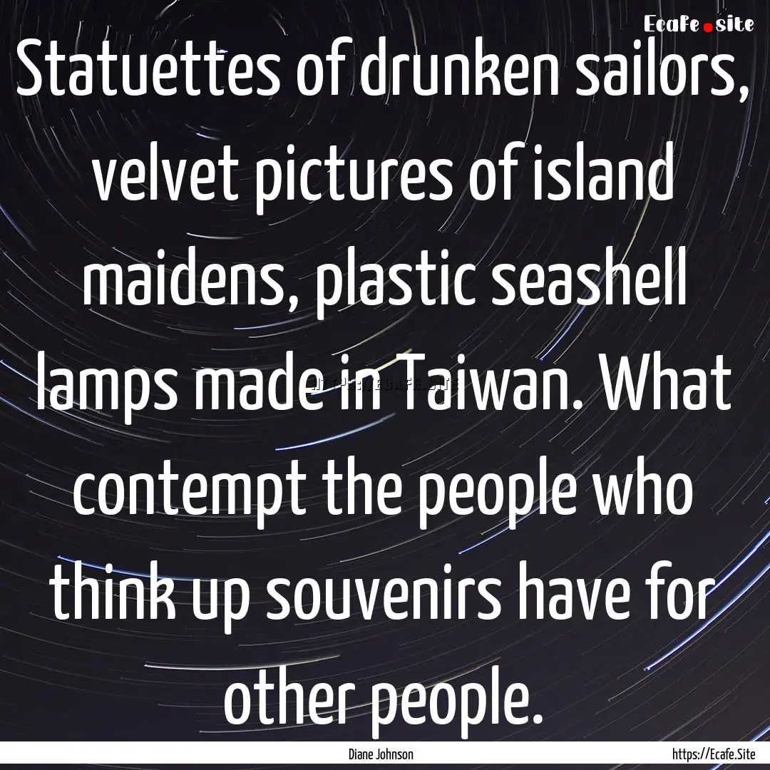 Statuettes of drunken sailors, velvet pictures.... : Quote by Diane Johnson