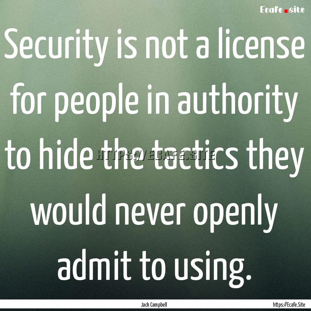 Security is not a license for people in authority.... : Quote by Jack Campbell