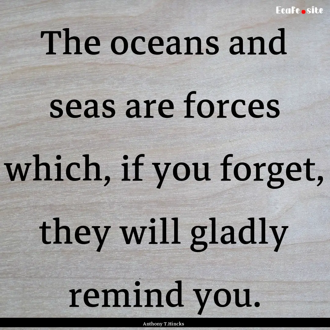 The oceans and seas are forces which, if.... : Quote by Anthony T.Hincks