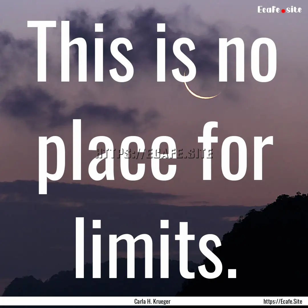 This is no place for limits. : Quote by Carla H. Krueger