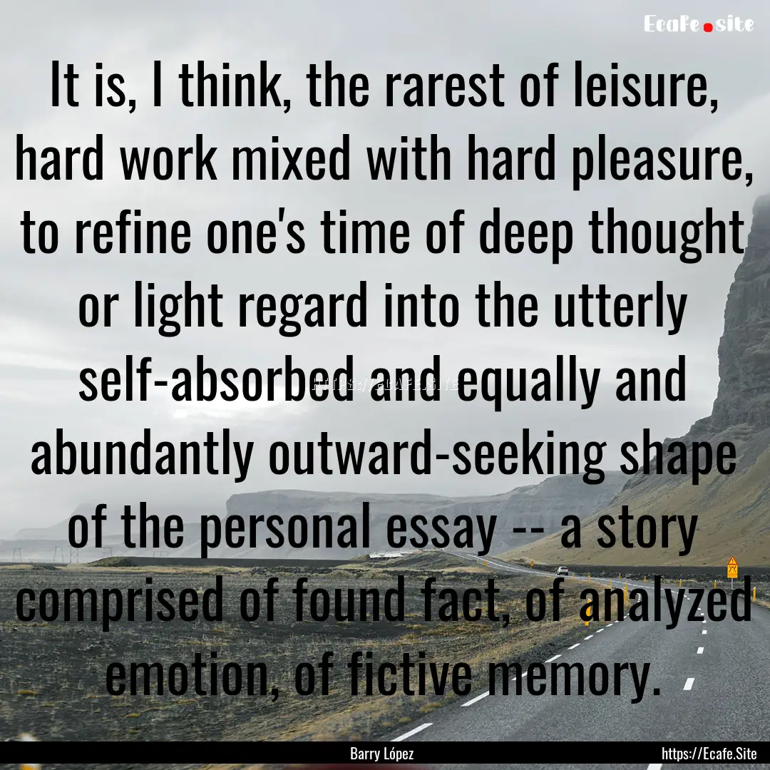 It is, I think, the rarest of leisure, hard.... : Quote by Barry López