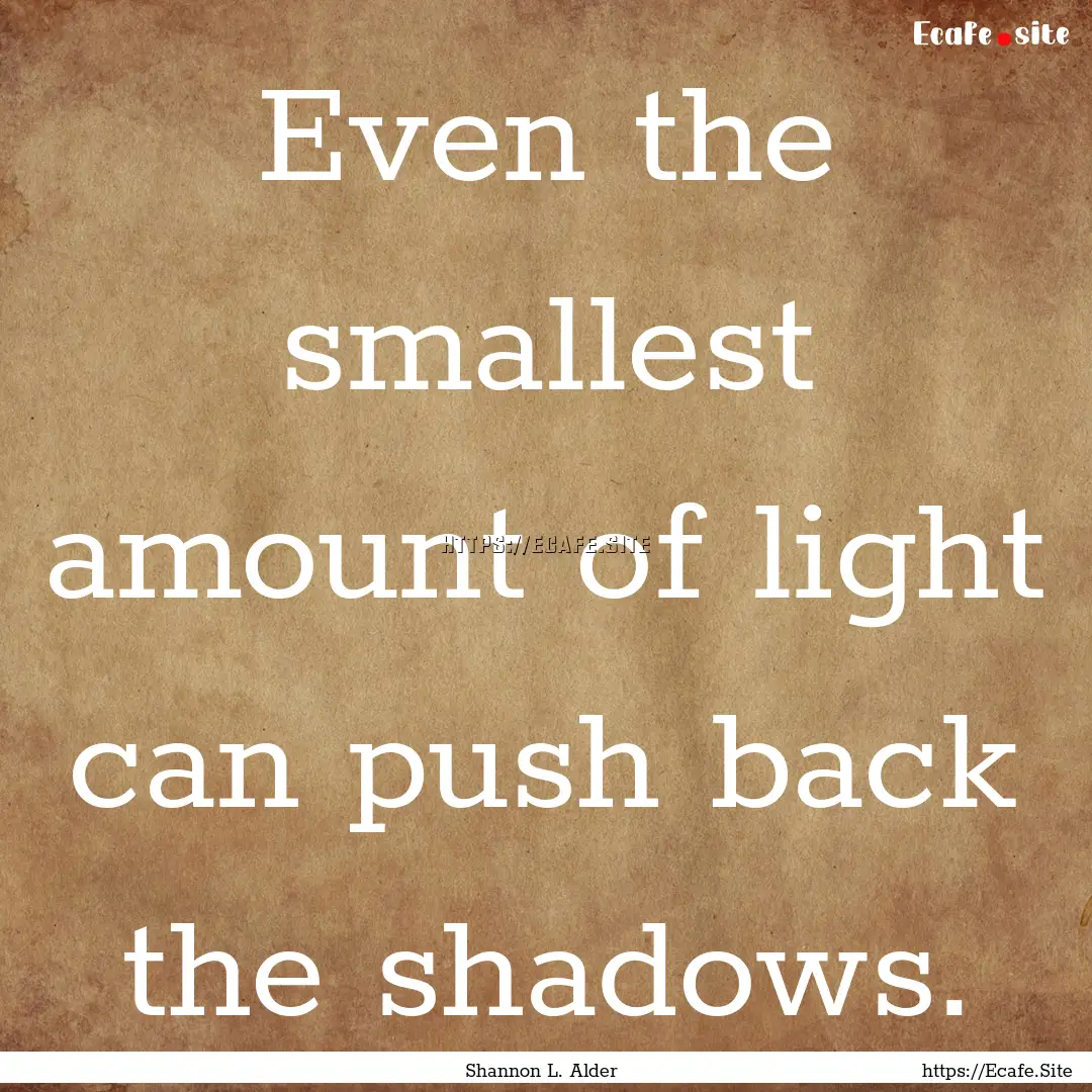 Even the smallest amount of light can push.... : Quote by Shannon L. Alder