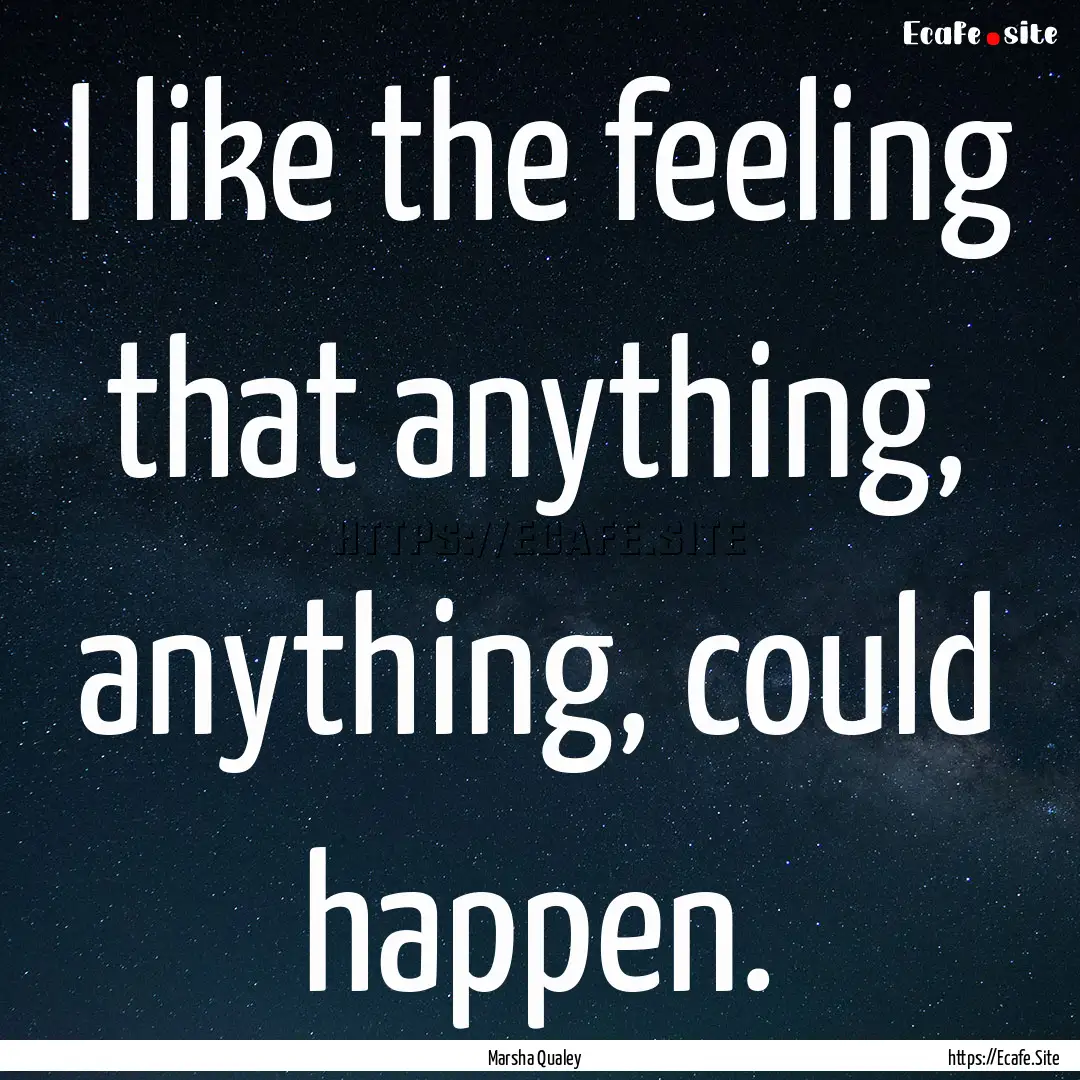 I like the feeling that anything, anything,.... : Quote by Marsha Qualey