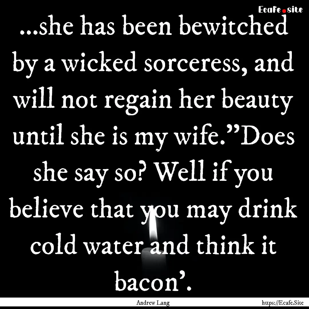 ...she has been bewitched by a wicked sorceress,.... : Quote by Andrew Lang