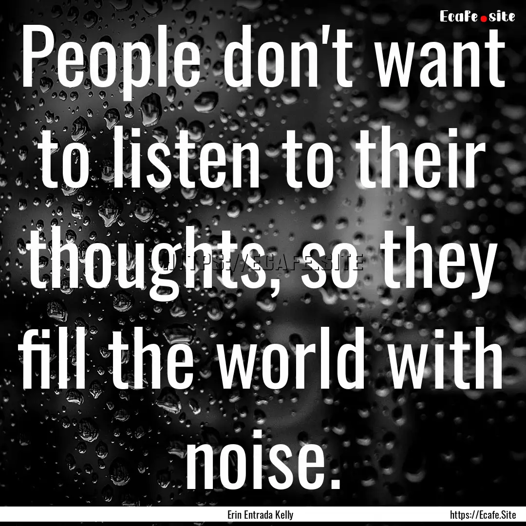 People don't want to listen to their thoughts,.... : Quote by Erin Entrada Kelly