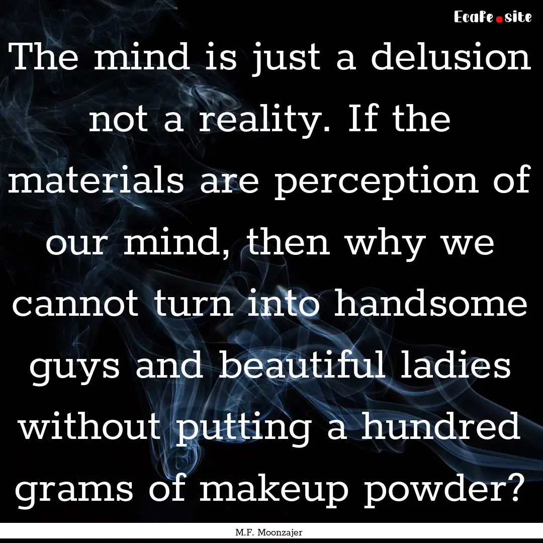 The mind is just a delusion not a reality..... : Quote by M.F. Moonzajer