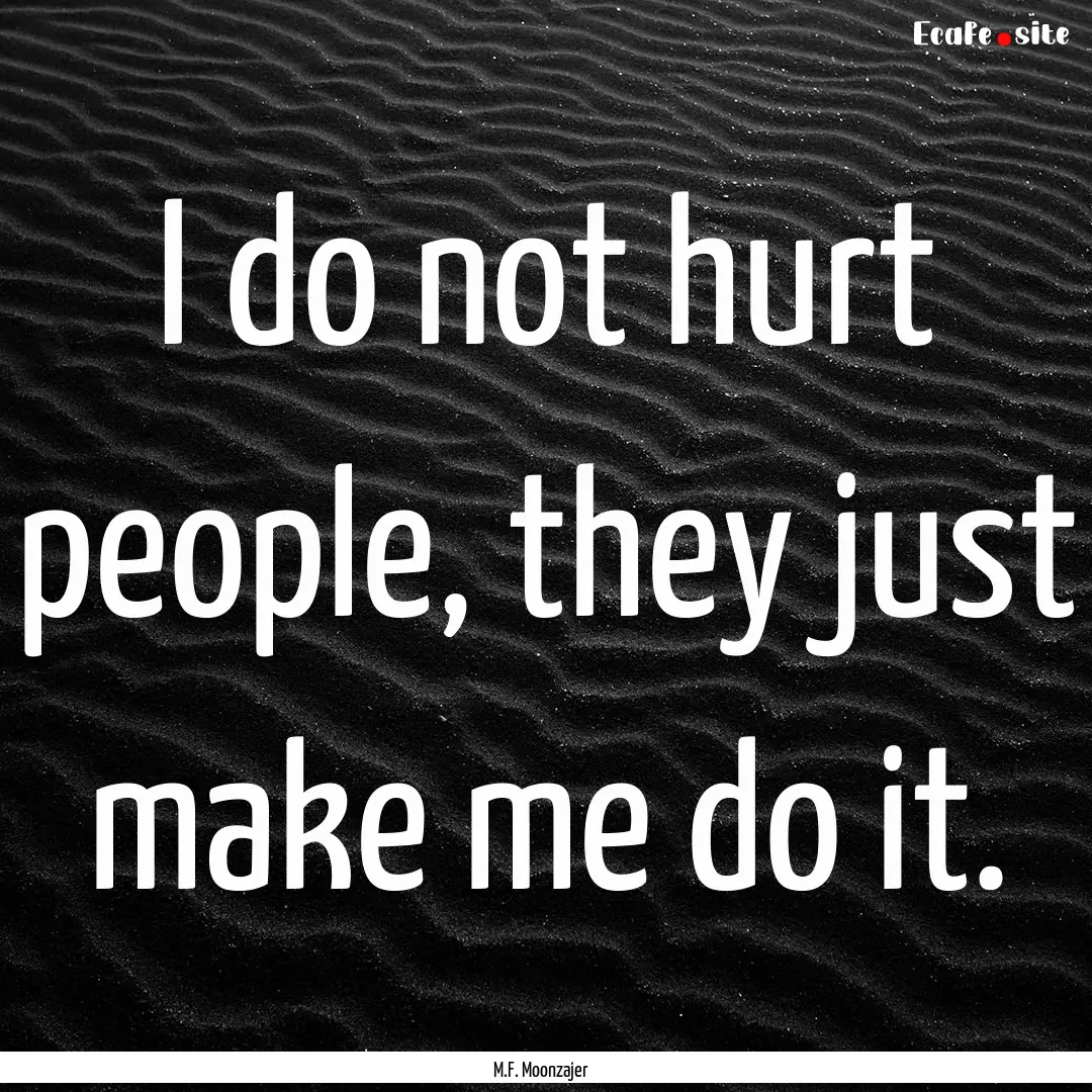 I do not hurt people, they just make me do.... : Quote by M.F. Moonzajer