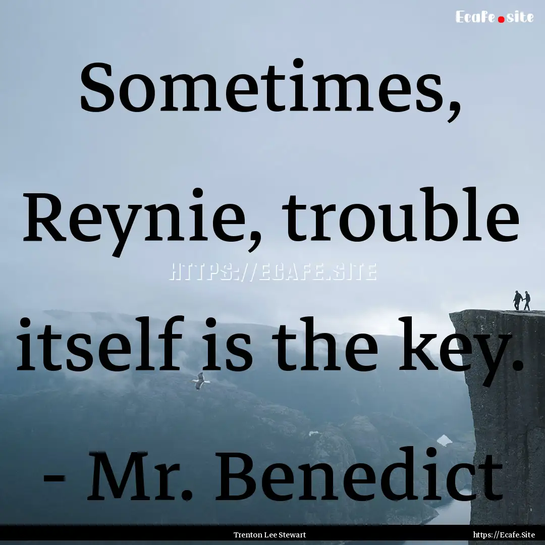 Sometimes, Reynie, trouble itself is the.... : Quote by Trenton Lee Stewart