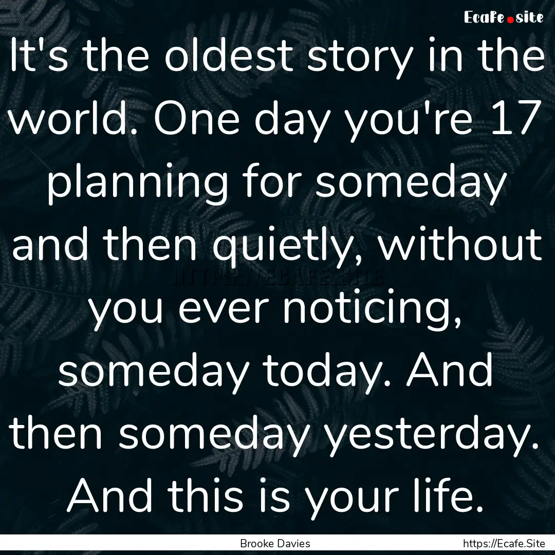 It's the oldest story in the world. One day.... : Quote by Brooke Davies