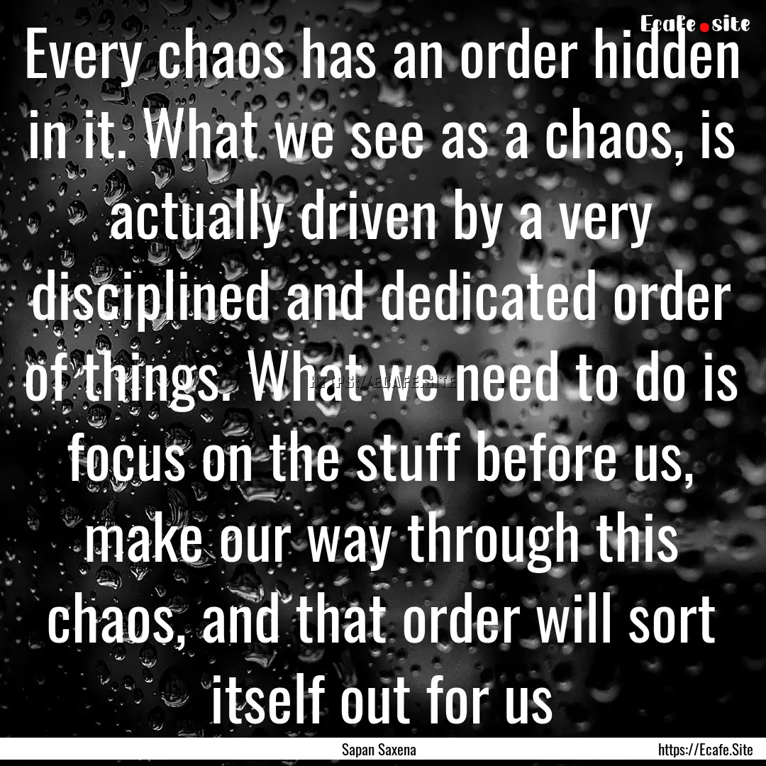 Every chaos has an order hidden in it. What.... : Quote by Sapan Saxena