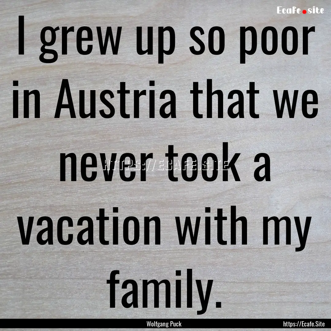 I grew up so poor in Austria that we never.... : Quote by Wolfgang Puck