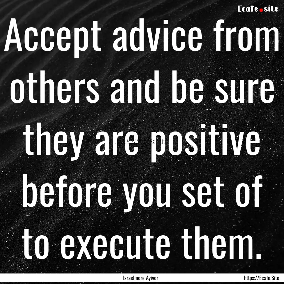 Accept advice from others and be sure they.... : Quote by Israelmore Ayivor