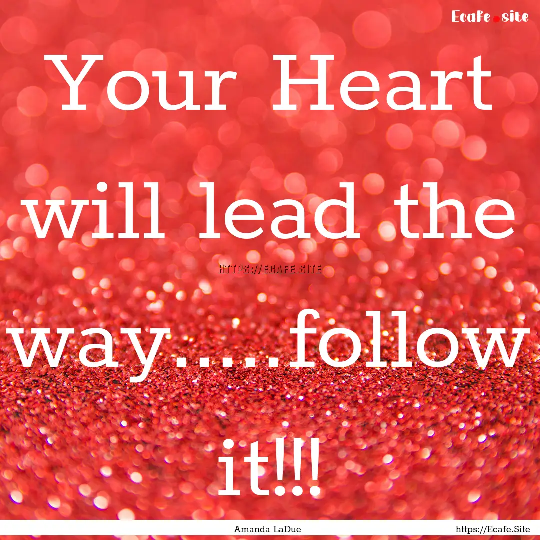 Your Heart will lead the way.....follow it!!!.... : Quote by Amanda LaDue