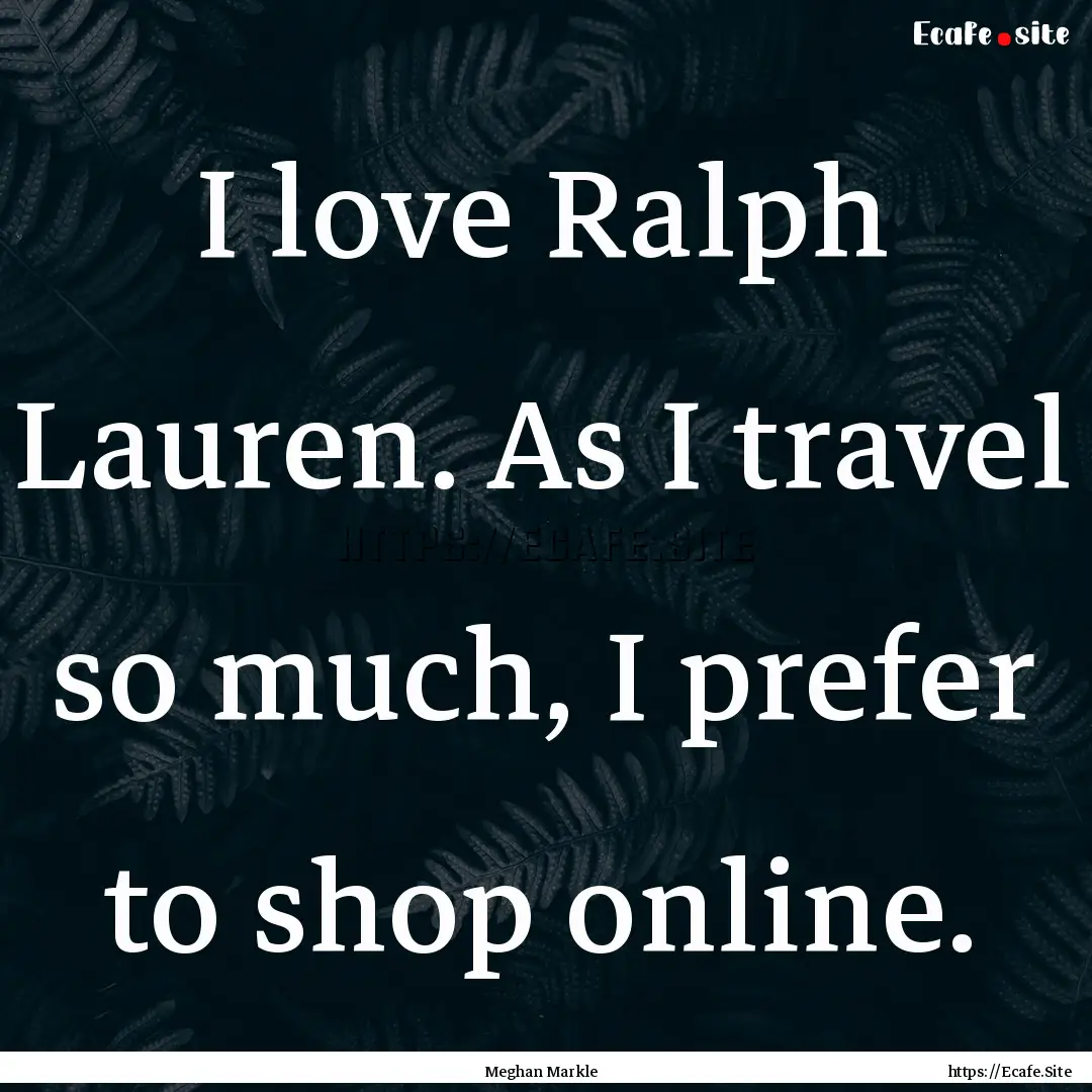 I love Ralph Lauren. As I travel so much,.... : Quote by Meghan Markle