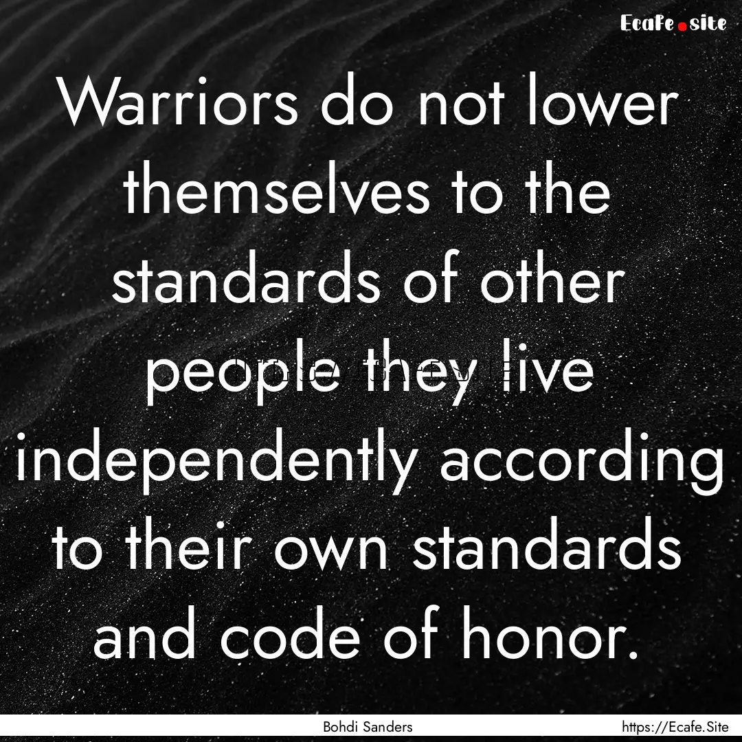 Warriors do not lower themselves to the standards.... : Quote by Bohdi Sanders