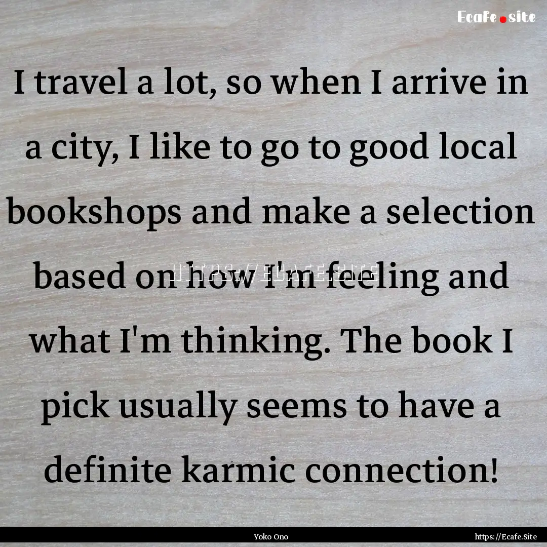 I travel a lot, so when I arrive in a city,.... : Quote by Yoko Ono