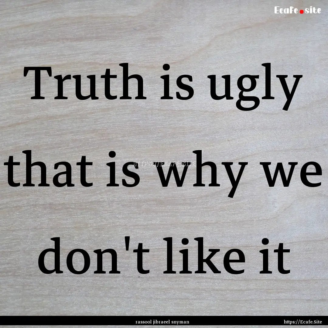 Truth is ugly that is why we don't like it.... : Quote by rassool jibraeel snyman