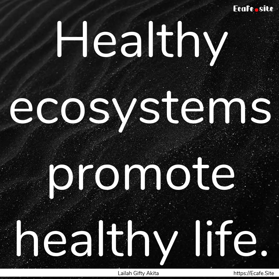 Healthy ecosystems promote healthy life. : Quote by Lailah Gifty Akita