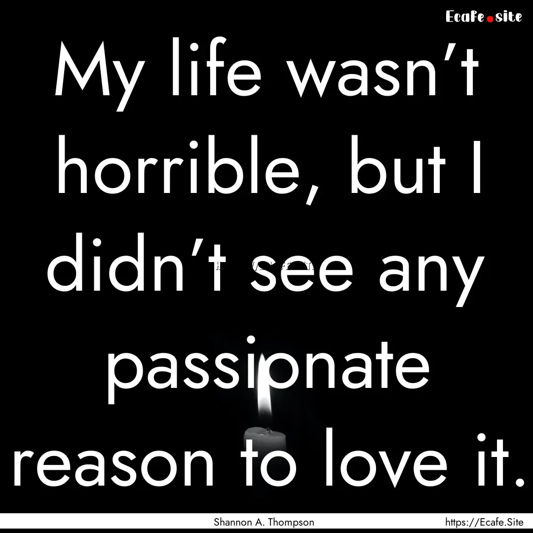 My life wasn’t horrible, but I didn’t.... : Quote by Shannon A. Thompson