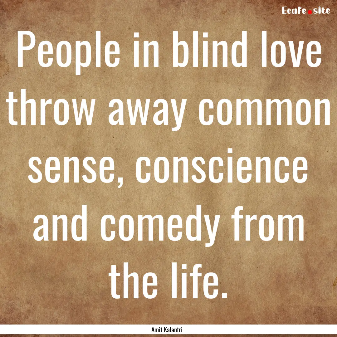 People in blind love throw away common sense,.... : Quote by Amit Kalantri