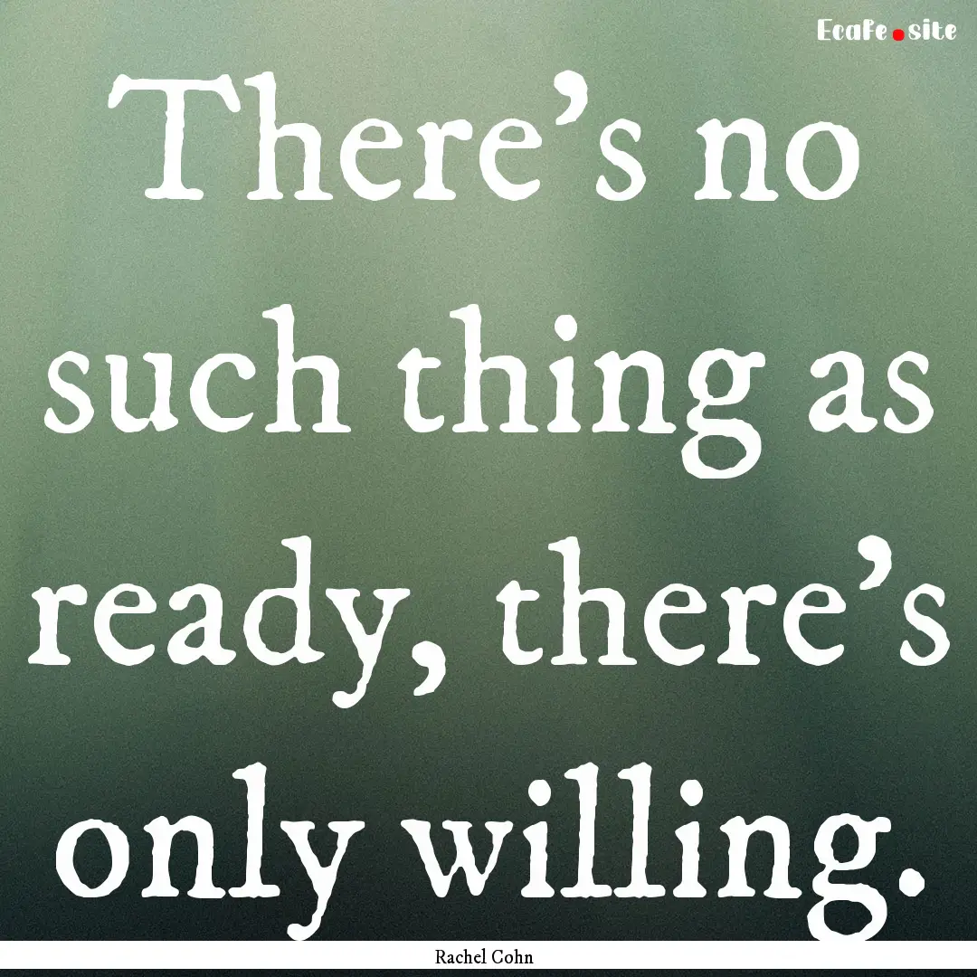 There's no such thing as ready, there's only.... : Quote by Rachel Cohn