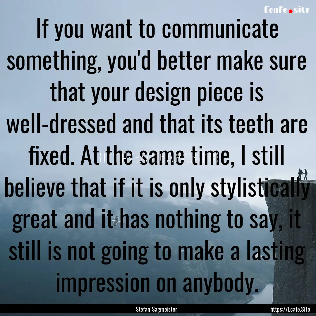 If you want to communicate something, you'd.... : Quote by Stefan Sagmeister