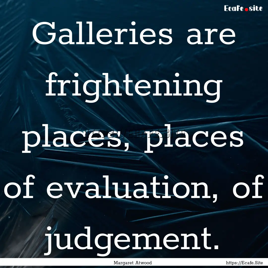 Galleries are frightening places, places.... : Quote by Margaret Atwood