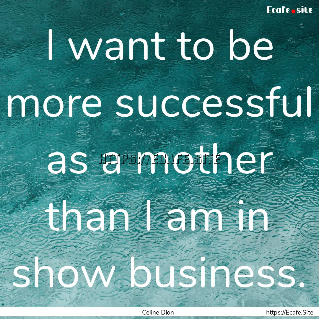 I want to be more successful as a mother.... : Quote by Celine Dion