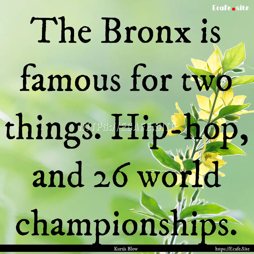 The Bronx is famous for two things. Hip-hop,.... : Quote by Kurtis Blow