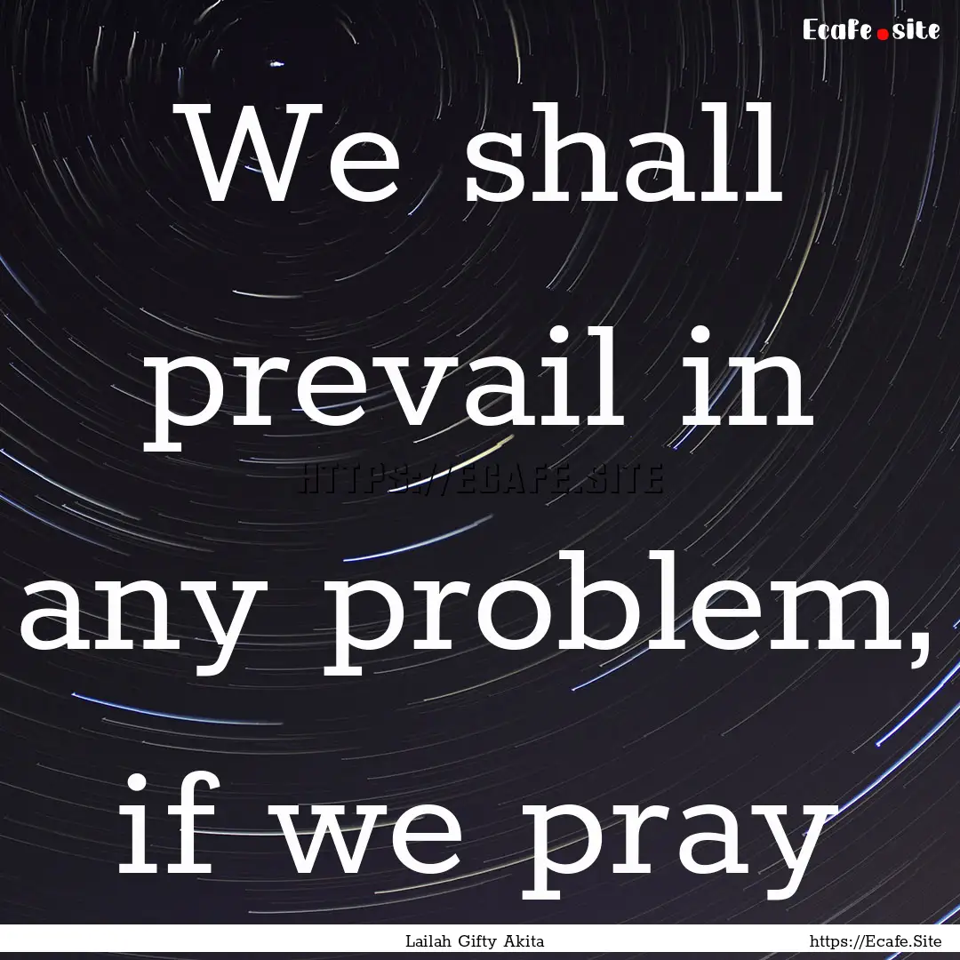 We shall prevail in any problem, if we pray.... : Quote by Lailah Gifty Akita